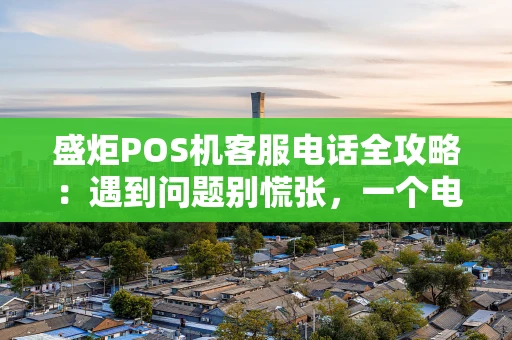 盛炬POS机客服电话全攻略:遇到问题别慌张,一个电话就搞定! 盛炬POS机客服电话全攻略:遇到问题别慌张,一个电话就搞定!