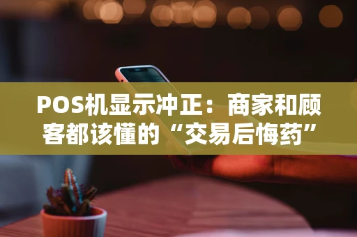 POS机显示冲正:商家和顾客都该懂的“交易后悔药” POS机显示冲正:商家和顾客都该懂的“交易后悔药”