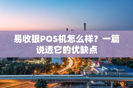 易收银POS机怎么样?一篇说透它的优缺点 易收银POS机怎么样?一篇说透它的优缺点