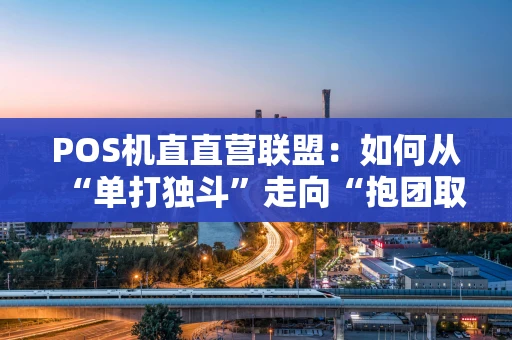 POS机直直营联盟:如何从“单打独斗”走向“抱团取暖”? POS机直直营联盟:如何从“单打独斗”走向“抱团取暖”?