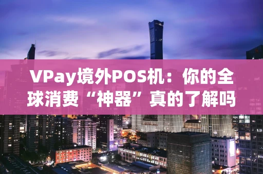 VPay境外POS机:你的全球消费“神器”真的了解吗? VPay境外POS机:你的全球消费“神器”真的了解吗?