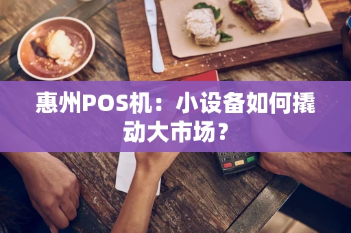 惠州POS机:小设备如何撬动大市场? 惠州POS机:小设备如何撬动大市场?