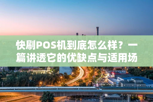快刷POS机到底怎么样?一篇讲透它的优缺点与适用场景 快刷POS机到底怎么样?一篇讲透它的优缺点与适用场景