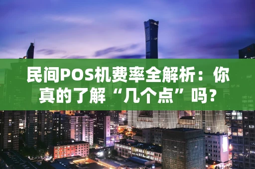 民间POS机费率全解析:你真的了解“几个点”吗? 民间POS机费率全解析:你真的了解“几个点”吗?