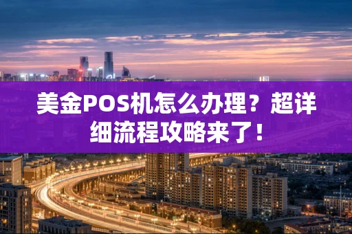 美金POS机怎么办理?超详细流程攻略来了! 美金POS机怎么办理?超详细流程攻略来了!