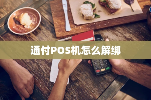 通付POS机怎么解绑 通付POS机怎么解绑