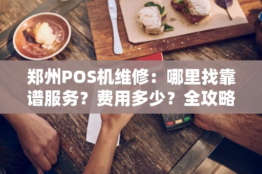 郑州POS机维修:哪里找靠谱服务?费用多少?全攻略 郑州POS机维修:哪里找靠谱服务?费用多少?全攻略