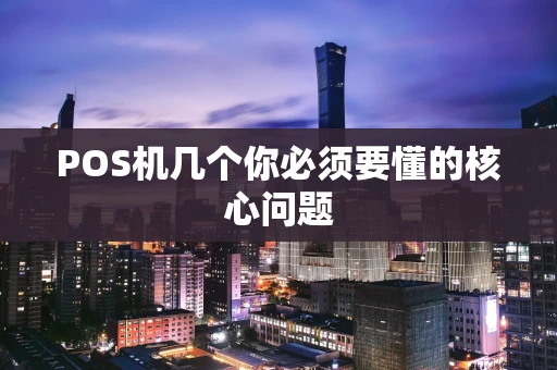 POS机几个你必须要懂的核心问题 POS机几个你必须要懂的核心问题