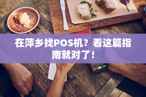 在萍乡找POS机?看这篇指南就对了! 在萍乡找POS机?看这篇指南就对了!