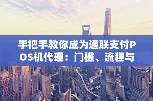 手把手教你成为通联支付POS机代理:门槛、流程与“钱”景全解析 手把手教你成为通联支付POS机代理:门槛、流程与“钱”景全解析