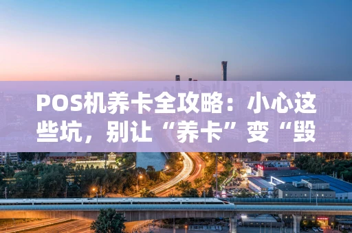 POS机养卡全攻略:小心这些坑,别让“养卡”变“毁卡” POS机养卡全攻略:小心这些坑,别让“养卡”变“毁卡”