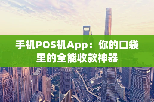 手机POS机App：你的口袋里的全能收款神器