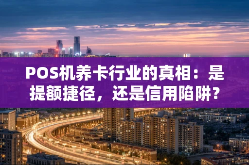 POS机养卡行业的真相：是提额捷径，还是信用陷阱？