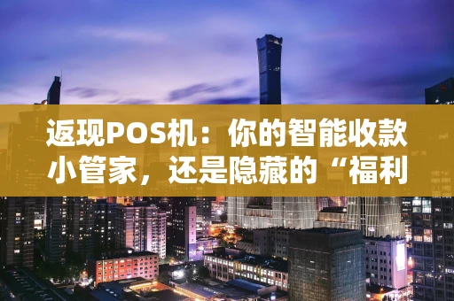 返现POS机：你的智能收款小管家，还是隐藏的“福利收割机”？