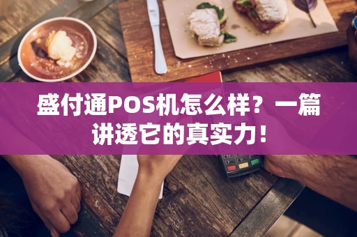 盛付通POS机怎么样？一篇讲透它的真实力！