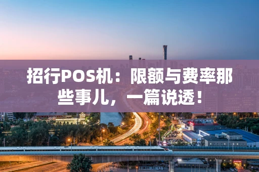 招行POS机：限额与费率那些事儿，一篇说透！