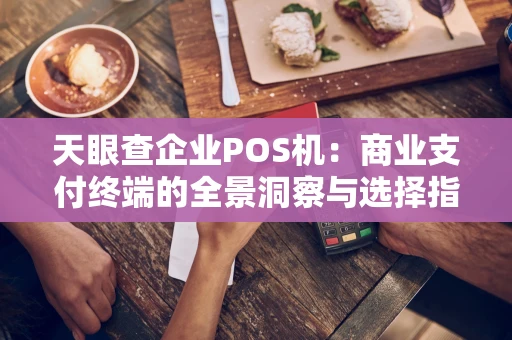 天眼查企业POS机：商业支付终端的全景洞察与选择指南