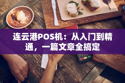 连云港POS机：从入门到精通，一篇文章全搞定