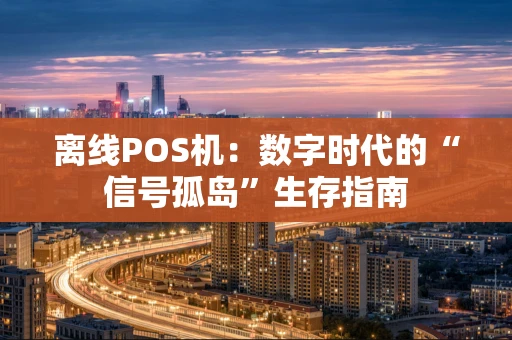 离线POS机：数字时代的“信号孤岛”生存指南