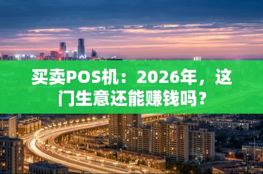 买卖POS机：2026年，这门生意还能赚钱吗？