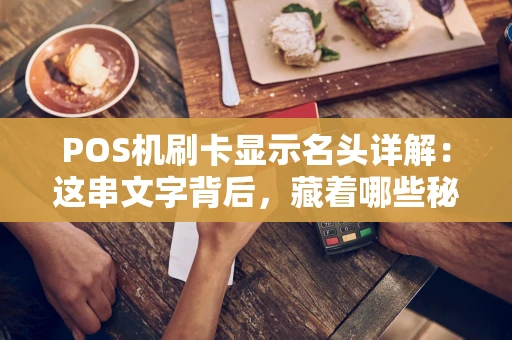 POS机刷卡显示名头详解：这串文字背后，藏着哪些秘密？