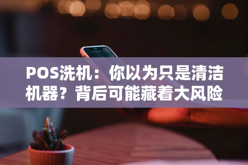POS洗机：你以为只是清洁机器？背后可能藏着大风险！
