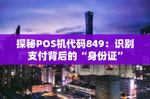 探秘POS机代码849：识别支付背后的“身份证”