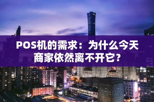 POS机的需求:为什么今天商家依然离不开它? POS机的需求:为什么今天商家依然离不开它?
