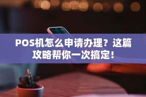 POS机怎么申请办理?这篇攻略帮你一次搞定! POS机怎么申请办理?这篇攻略帮你一次搞定!