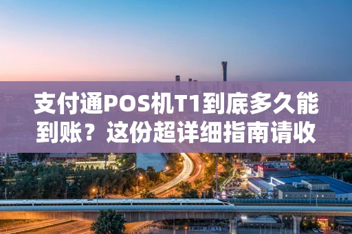 支付通POS机T1到底多久能到账？这份超详细指南请收好