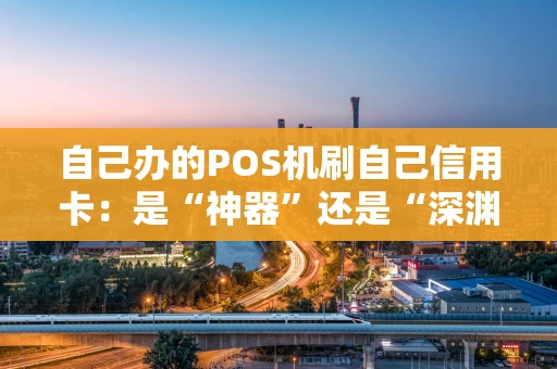 自己办的POS机刷自己信用卡：是“神器”还是“深渊”？