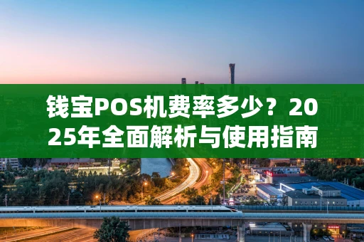 钱宝POS机费率多少?2025年全面解析与使用指南 钱宝POS机费率多少?2025年全面解析与使用指南