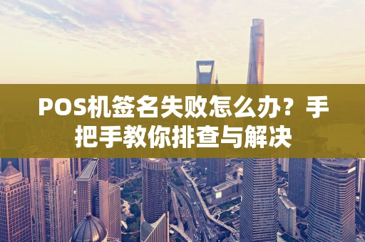 POS机签名失败怎么办？手把手教你排查与解决