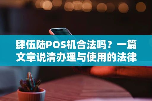 肆伍陆POS机合法吗？一篇文章说清办理与使用的法律边界