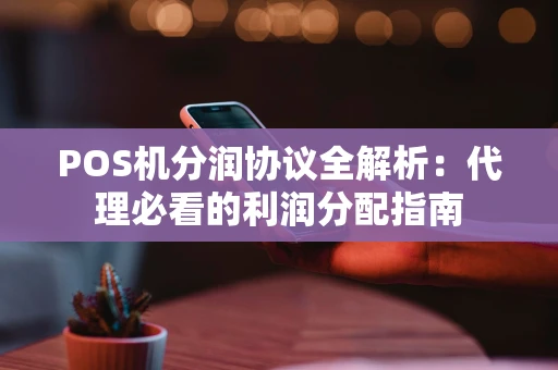 POS机分润协议全解析：代理必看的利润分配指南