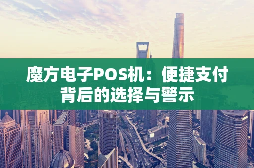 魔方电子POS机：便捷支付背后的选择与警示