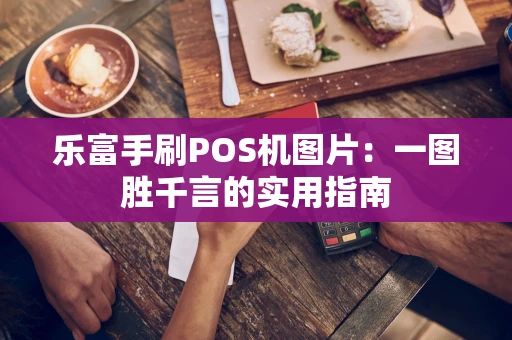 乐富手刷POS机图片：一图胜千言的实用指南