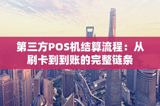 第三方POS机结算流程:从刷卡到到账的完整链条 第三方POS机结算流程:从刷卡到到账的完整链条