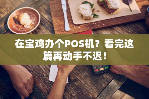 在宝鸡办个POS机?看完这篇再动手不迟! 在宝鸡办个POS机?看完这篇再动手不迟!