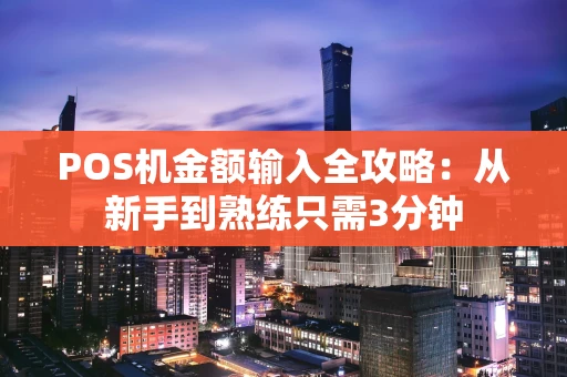 POS机金额输入全攻略:从新手到熟练只需3分钟 POS机金额输入全攻略:从新手到熟练只需3分钟