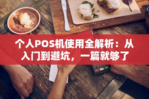 个人POS机使用全解析:从入门到避坑,一篇就够了 个人POS机使用全解析:从入门到避坑,一篇就够了