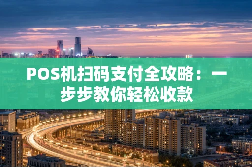 POS机扫码支付全攻略：一步步教你轻松收款