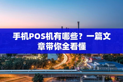 手机POS机有哪些?一篇文章带你全看懂 手机POS机有哪些?一篇文章带你全看懂