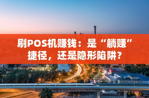 刷POS机赚钱:是“躺赚”捷径,还是隐形陷阱? 刷POS机赚钱:是“躺赚”捷径,还是隐形陷阱?