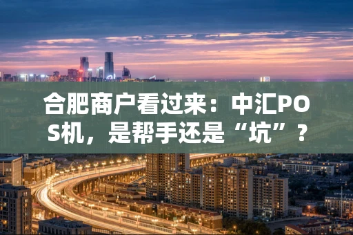 合肥商户看过来:中汇POS机,是帮手还是“坑”? 合肥商户看过来:中汇POS机,是帮手还是“坑”?