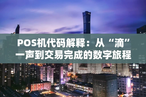 POS机代码解释:从“滴”一声到交易完成的数字旅程 POS机代码解释:从“滴”一声到交易完成的数字旅程
