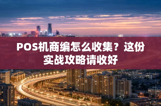 POS机商编怎么收集?这份实战攻略请收好 POS机商编怎么收集?这份实战攻略请收好
