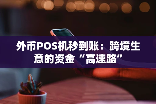 外币POS机秒到账:跨境生意的资金“高速路” 外币POS机秒到账:跨境生意的资金“高速路”