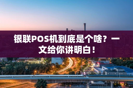 银联POS机到底是个啥？一文给你讲明白！