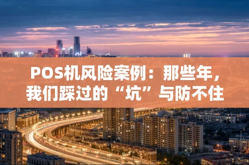 POS机风险案例:那些年,我们踩过的“坑”与防不住的“雷” POS机风险案例:那些年,我们踩过的“坑”与防不住的“雷”